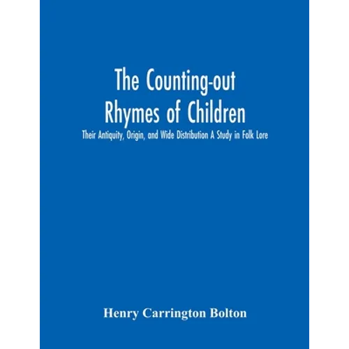 The Counting-Out Rhymes Of Children: Their Antiquity, Origin, And Wide Distribution A Study In Folk Lore