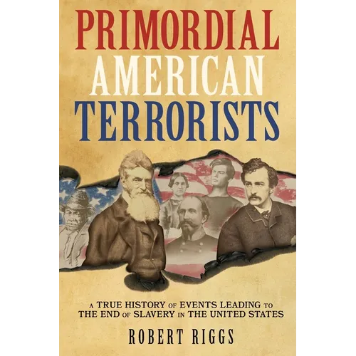 Primordial American Terrorists, a True History of Events Leading to the American Civil War