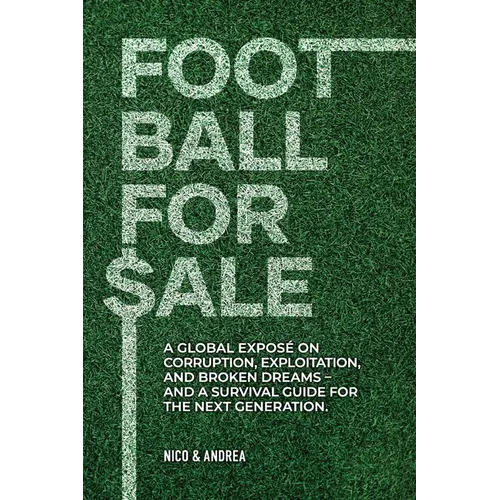 Football for Sale: A global exposé on corruption, exploitation, and broken dreams-and a survival guide for the next generation.