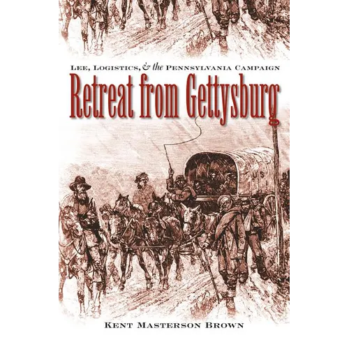 Retreat from Gettysburg: Lee, Logistics, and the Pennsylvania Campaign