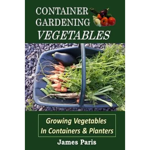 Container Gardening - Vegetables: Growing Vegetables In Containers And Planters