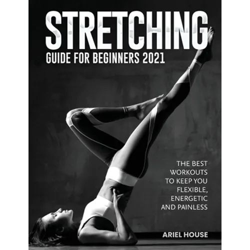 Stretching Guide for Beginners 2021: The Best Workouts to Keep you Flexible, Energetic and Painless
