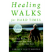 Healing Walks for Hard Times: Quiet Your Mind, Strengthen Your Body, and Get Your Life Back