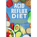 Acid Reflux Diet: A Complete Guide to Cook Healthy Food for Healing and Prevent Acid Reflux Disease with Easy Meal Plans and Delicious Recipes, Includ