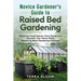 Novice Gardener's Guide to Raised Bed Gardening: Maximize Small Spaces, Save Money, and Beautify Your Home While Mastering Basic Gardening Practices