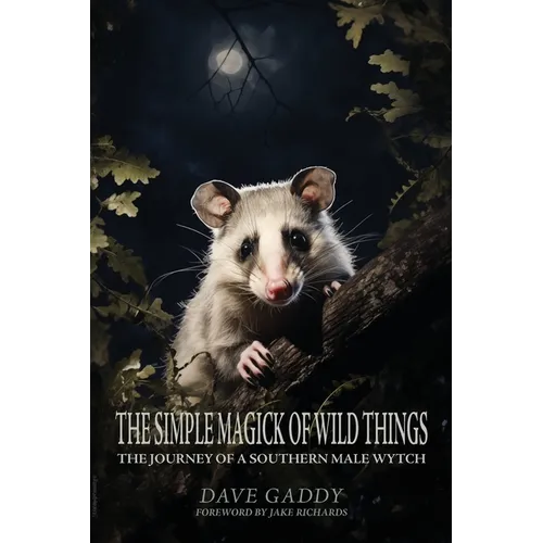 The Simple Magick of Wild Things: The Journey of a Southern Male Wytch