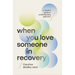 When You Love Someone in Recovery: A Hopeful Guide to Understanding Addiction