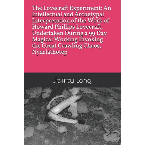 The Lovecraft Experiment: An Intellectual and Archetypal Interpretation of the Work of Howard Phillips Lovecraft, Undertaken During a 99 Day Mag