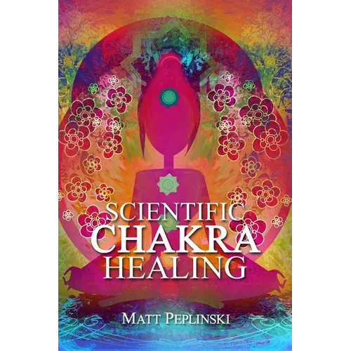 Scientific Chakra Healing: Chakras for Beginners