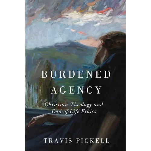 Burdened Agency: Christian Theology and End-Of-Life Ethics
