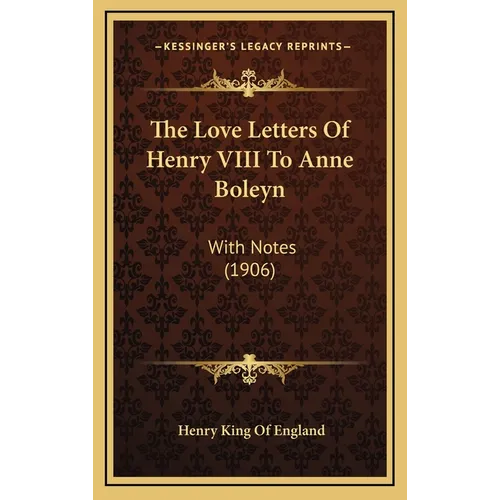 The Love Letters Of Henry VIII To Anne Boleyn: With Notes (1906)