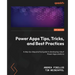 Power Apps Tips, Tricks, and Best Practices: A step-by-step practical guide to developing robust Power Apps solutions