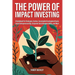 The Power of Impact Investing: A Guidebook For Strategies, Sectors, Sustainable Development Goals, Social Entrepreneurship, Corporate Social Responsib
