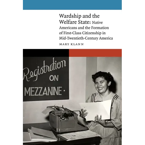 Wardship and the Welfare State: Native Americans and the Formation of First-Class Citizenship in Mid-Twentieth-Century America