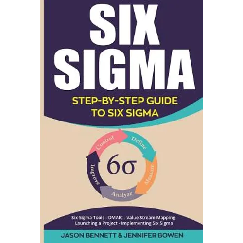 Six SIGMA: Step-By-Step Guide to Six SIGMA (Six SIGMA Tools, Dmaic, Value Stream Mapping, Launching a Project and Implementing Six Sigma)