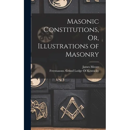 Masonic Constitutions, Or, Illustrations of Masonry