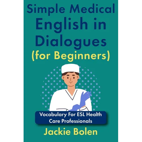 Simple Medical English in Dialogues (for Beginners): Vocabulary For ESL Health Care Professionals