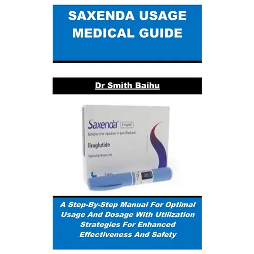 Saxenda Usage Medical Guide: A Step-By-Step Manual For Optimal Usage And Dosage With Utilization Strategies For Enhanced Effectiveness And Safety