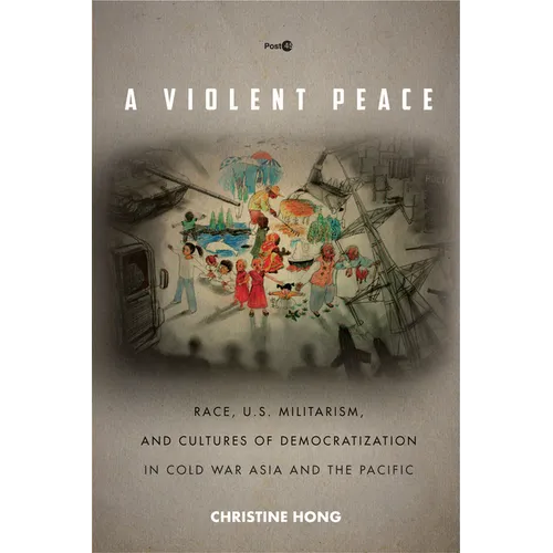 A Violent Peace: Race, U.S. Militarism, and Cultures of Democratization in Cold War Asia and the Pacific