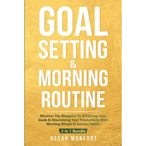 Goal Setting & Morning Routine: Discover The Blueprint To Achieving Your Goals & Maximizing Your Productivity With Morning Rituals & Success Habits