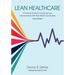Lean Healthcare: A Practical Guide for Executing Lean Improvements with Real-World Case Studies