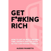 Get F*#k!ng Rich: How To Get As Much Income, Time, Growth And Tax Back As You Can Possibly Handle.