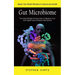 Gut Microbiome: Repair Your Mouth Microbes to Improve Gut Health (The Scientifically Proven Way to Restore Your Gut Health and Achieve Permanent)