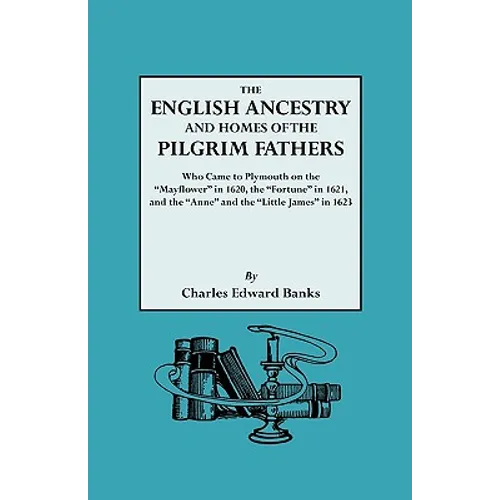 English Ancestry and Homes of the Pilgrim Fathers Who Came to Plymouth on the Mayflower in 1620 and the Fortune in 1621 and the Anne and the Littl