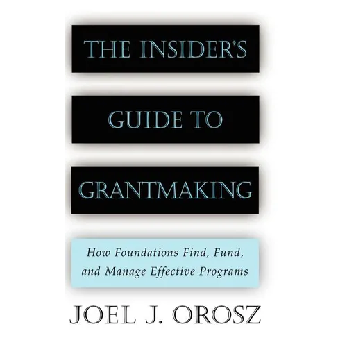 The Insider's Guide to Grantmaking: How Foundations Find, Fund, and Manage Effective Programs