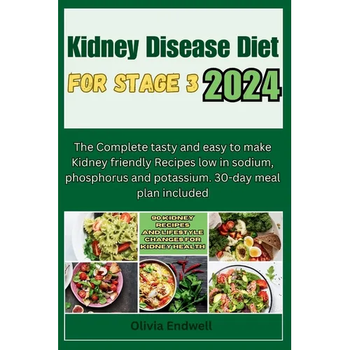 Kidney Disease Diet for Stage 3 2024: The Complete tasty and easy to make Kidney friendly Recipes low in sodium, phosphorus and potassium. 30-day meal