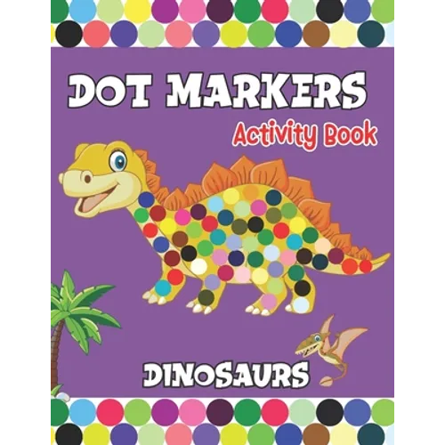 Dot Markers activity Book: Dinosaurs Activities for Toddlers. A Gift for Kids Who Extremely Love Dinosaurs.
