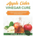 Apple Cider Vinegar Cure: A Complete Guide to Discover the Apple Cider Vinegar Benefits. Recipes & Natural Remedies