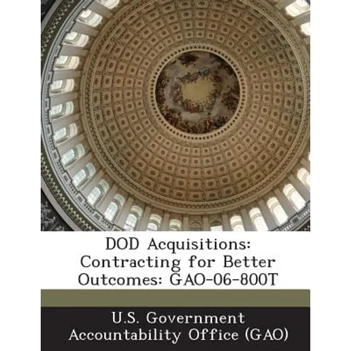 Dod Acquisitions: Contracting for Better Outcomes: Gao-06-800t