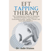 EFT Tapping Therapy: The Comprehensive Guide For Mastering Emotional Freedom Techniques and Overcoming Anxiety, Healing Trauma, and Cultiva
