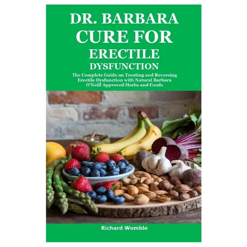 Dr. Barbara Cure for Erectile Dysfunction: The Complete Guide on Treating and Reversing Erectile Dysfunction with Natural Barbara O'Neill Approved Her