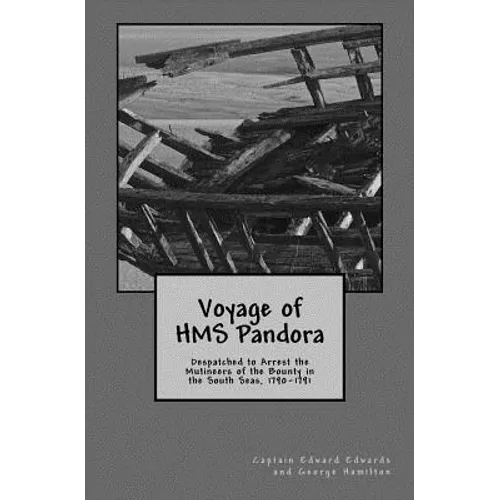 Voyage of HMS Pandora: Despatched to Arrest the Mutineers of the Bounty in the South Seas, 1790-1791