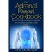 The Adrenal Reset Cookbook: Recipes That Balance Hormones and Help You Lose Weight Quickly and Safely