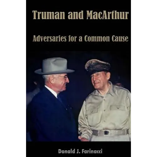Truman and MacArthur: Adversaries for a Common Cause