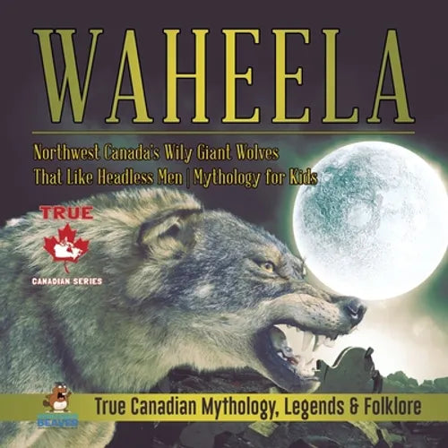 Waheela - Northwest Canada's Wily Giant Wolves That Like Headless Men Mythology for Kids True Canadian Mythology, Legends & Folklore - Paperback