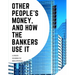 Other People's Money, And How The Bankers Use It