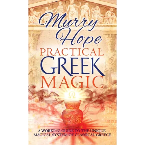 Practical Greek Magic: A Working Guide to the Unique Magical System of Classical Greece