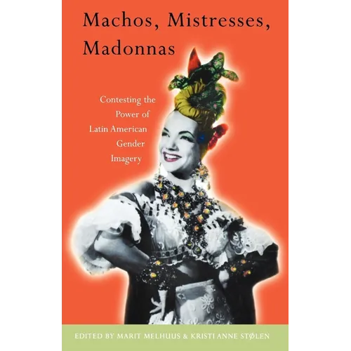 Machos, Mistresses, Madonnas: Contesting the Power of Latin American Gender Imagery