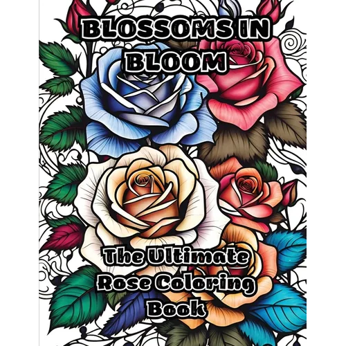 Blossoms in Bloom: The Ultimate Rose Coloring Book