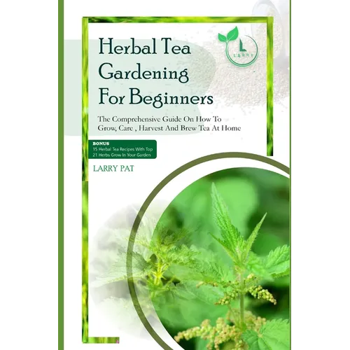 Herbal Tea Gardening for Beginners: The comprehensive guide on how to grow, care, harvest and brew tea at home