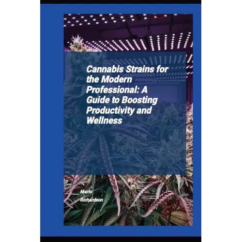 Cannabis Strains For The Modern Professional: A Guide To Boosting Productivity And Wellness