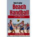 How to Play Beach Handball for Beginners: A Comprehensive Guide to Mastering Beach Handball