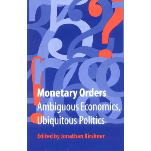 Monetary Orders: Ambiguous Economics, Ubiquitous Politics
