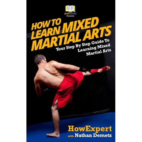 How To Learn Mixed Martial Arts: Your Step-By-Step Guide To Learning Mixed Martial Arts