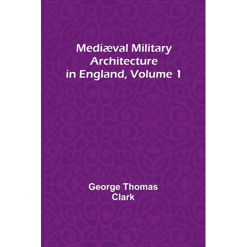 Mediæval Military Architecture in England, Volume 1