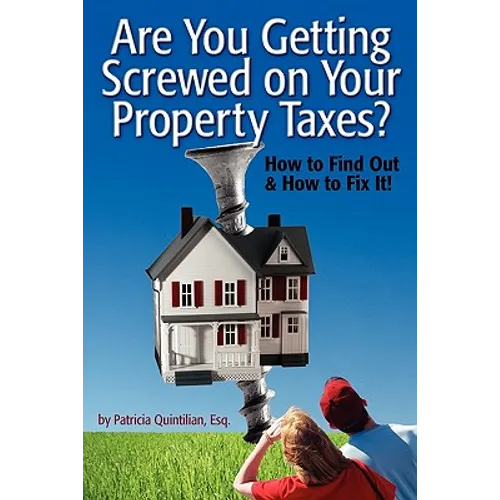 Are You Getting Screwed On Your Property Taxes?: How To Find Out and How To Fix It!